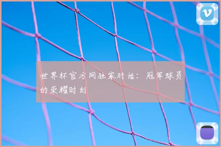 世界杯官方网独家对话：冠军球员的荣耀时刻