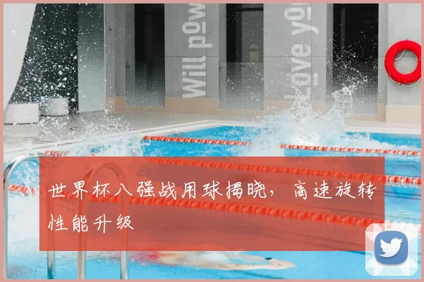 世界杯八强战用球揭晓，高速旋转性能升级