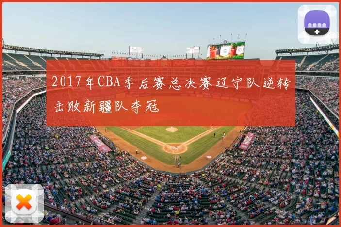 2017年CBA季后赛总决赛辽宁队逆转击败新疆队夺冠