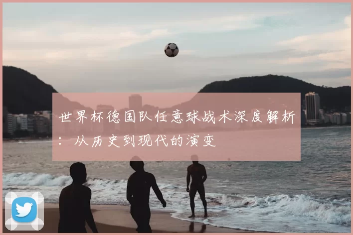 世界杯德国队任意球战术深度解析:从历史到现代的演变