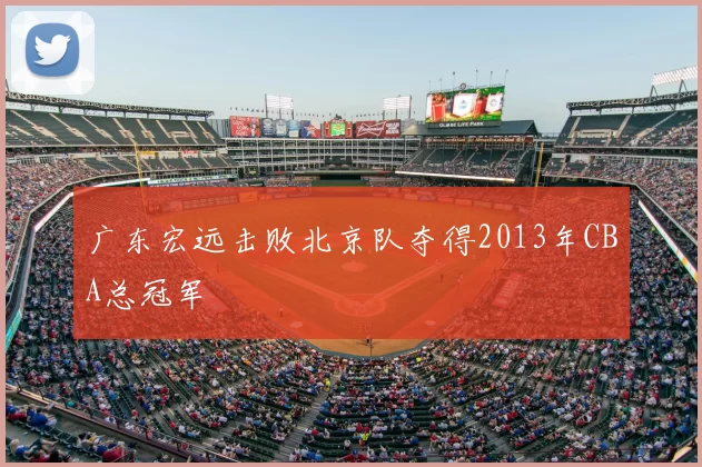 广东宏远击败北京队夺得2013年CBA总冠军