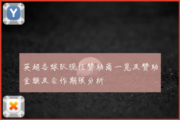 英超各球队现任赞助商一览及赞助金额及合作期限分析