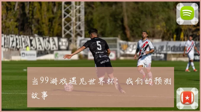 当99游戏遇见世界杯：我们的预测故事