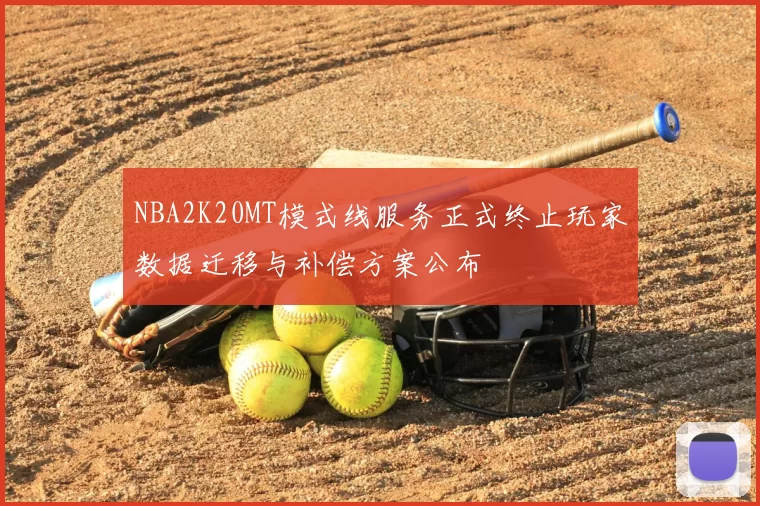 NBA2K20MT模式线服务正式终止玩家数据迁移与补偿方案公布