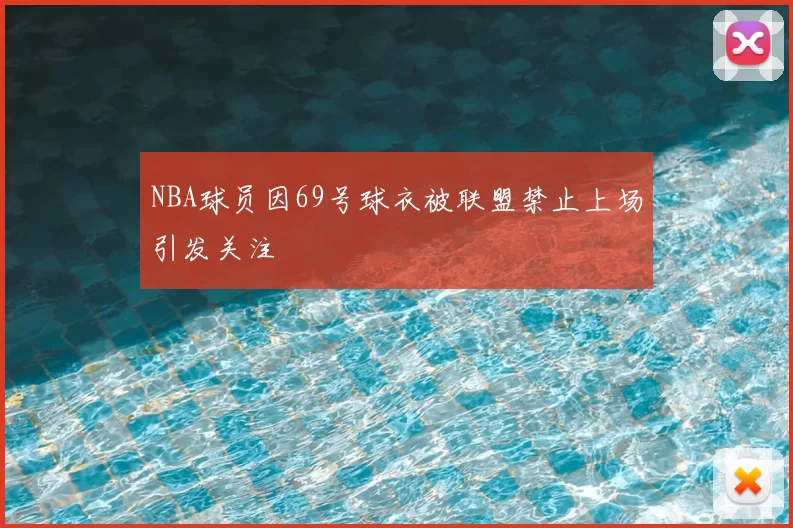NBA球员因69号球衣被联盟禁止上场引发关注