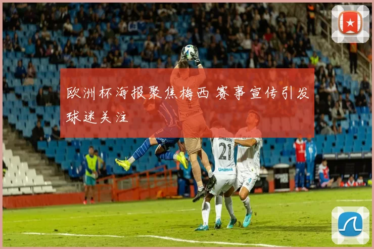 欧洲杯海报聚焦梅西 赛事宣传引发球迷关注
