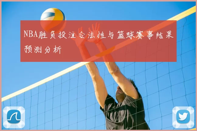NBA胜负投注合法性与篮球赛事结果预测分析