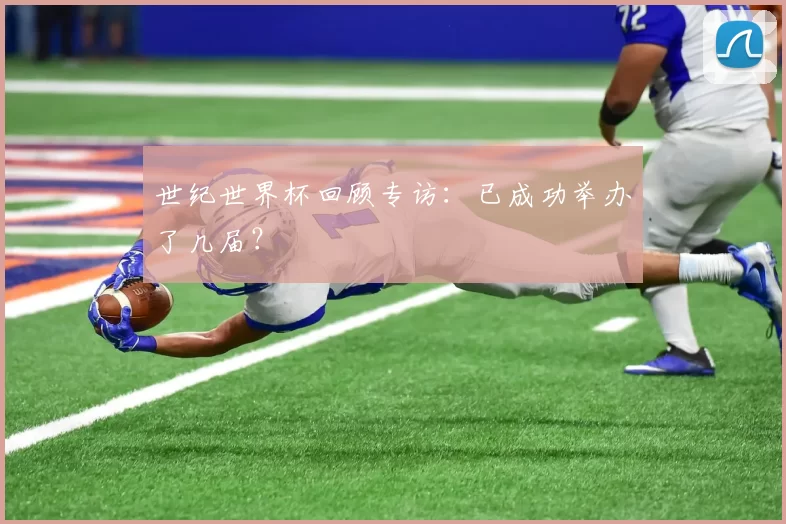 世纪世界杯回顾专访：已成功举办了几届？