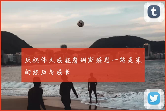 庆祝伟大成就詹姆斯感恩一路走来的经历与成长