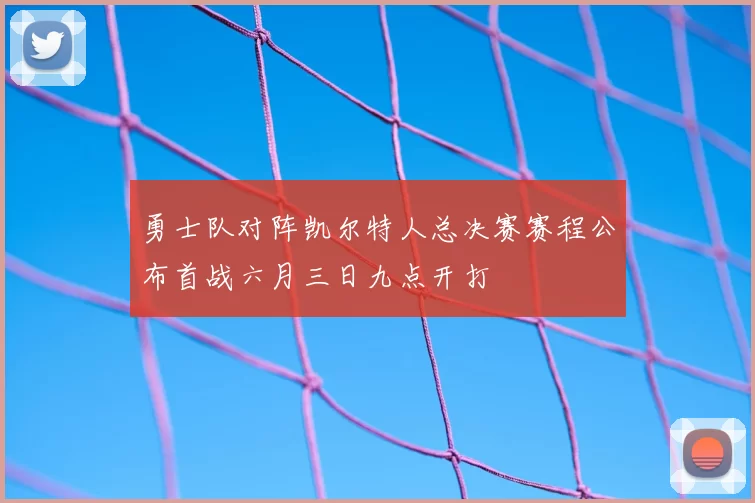 勇士队对阵凯尔特人总决赛赛程公布首战六月三日九点开打