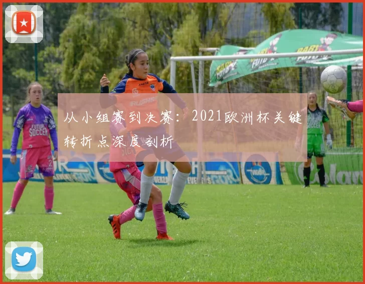从小组赛到决赛：2021欧洲杯关键转折点深度剖析