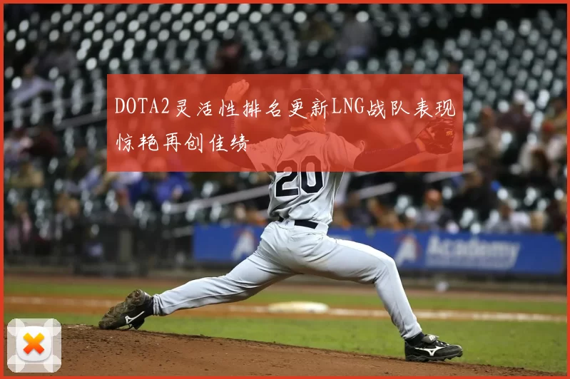 DOTA2灵活性排名更新LNG战队表现惊艳再创佳绩