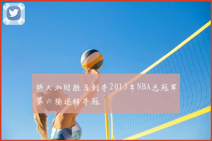 热火加时胜马刺夺2013年NBA总冠军第六场逆转夺冠