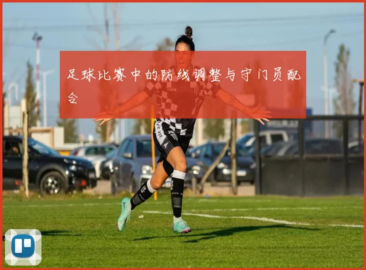 足球比赛中的防线调整与守门员配合