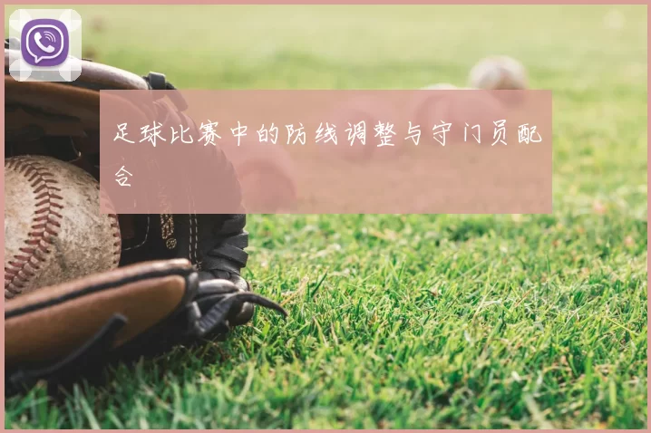 足球比赛中的防线调整与守门员配合