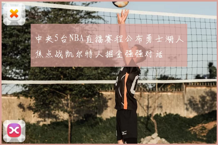 中央5台NBA直播赛程公布勇士湖人焦点战凯尔特人掘金强强对话