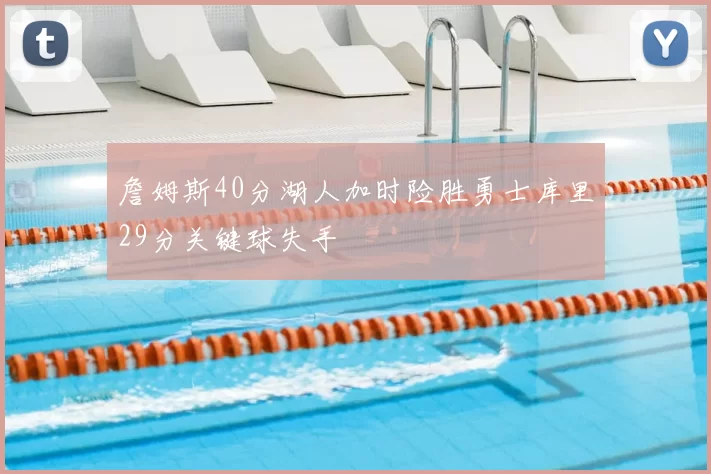 詹姆斯40分湖人加时险胜勇士库里29分关键球失手