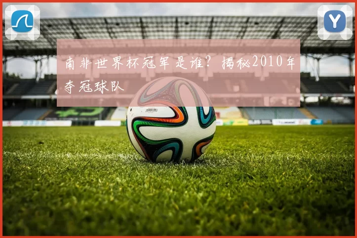 南非世界杯冠军是谁？揭秘2010年夺冠球队
