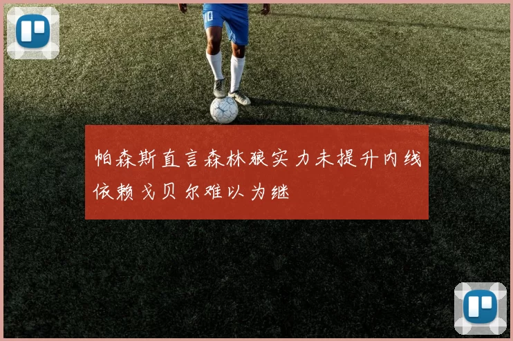 帕森斯直言森林狼实力未提升内线依赖戈贝尔难以为继