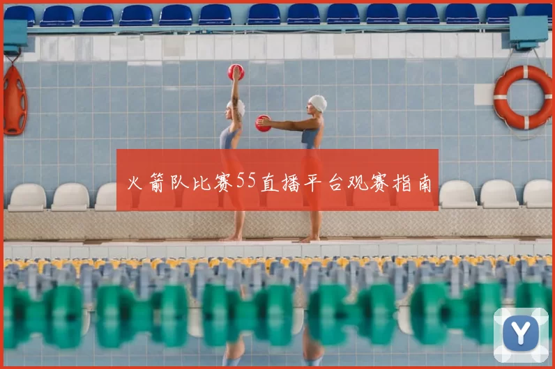 火箭队比赛55直播平台观赛指南