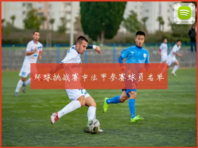 环球挑战赛中法甲参赛球员名单