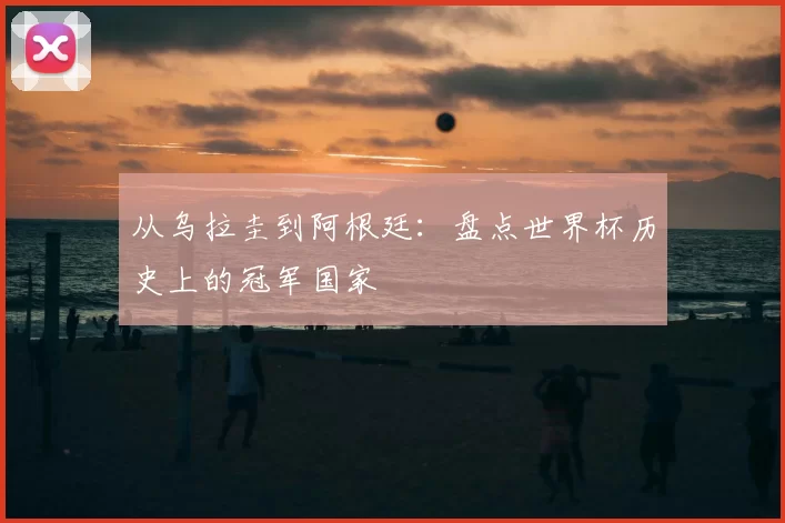 从乌拉圭到阿根廷：盘点世界杯历史上的冠军国家