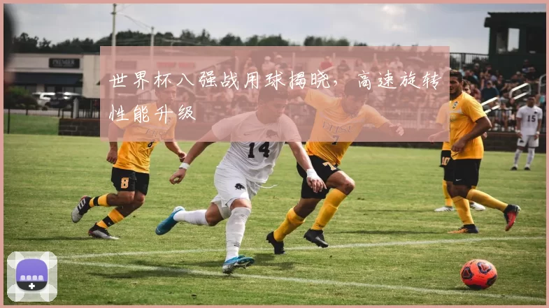 世界杯八强战用球揭晓，高速旋转性能升级