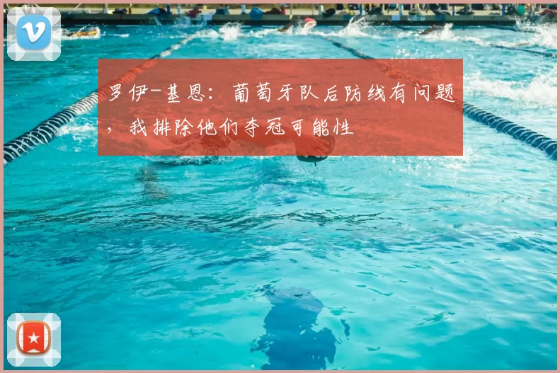 罗伊-基恩：葡萄牙队后防线有问题，我排除他们夺冠可能性