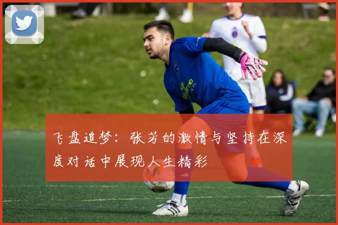 飞盘追梦:张芳的激情与坚持在深度对话中展现人生精彩
