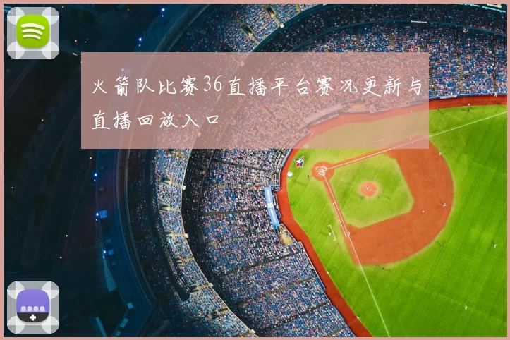 火箭队比赛36直播平台赛况更新与直播回放入口