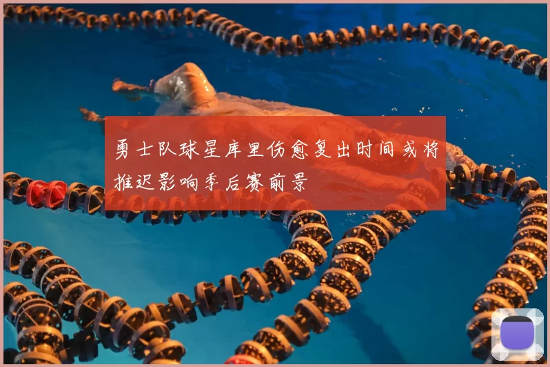 勇士队球星库里伤愈复出时间或将推迟影响季后赛前景