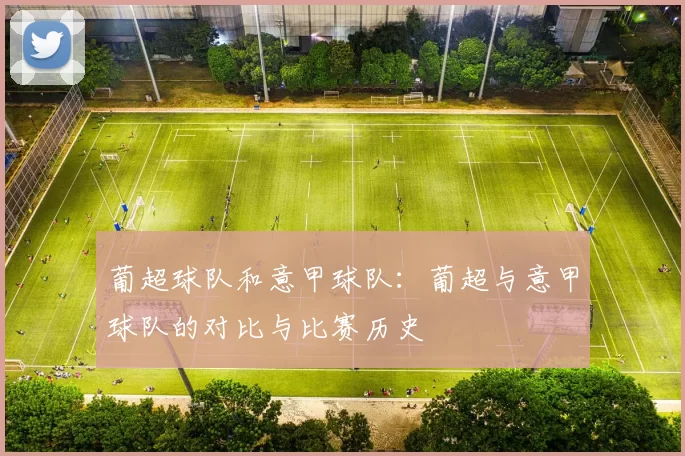 葡超球队和意甲球队：葡超与意甲球队的对比与比赛历史