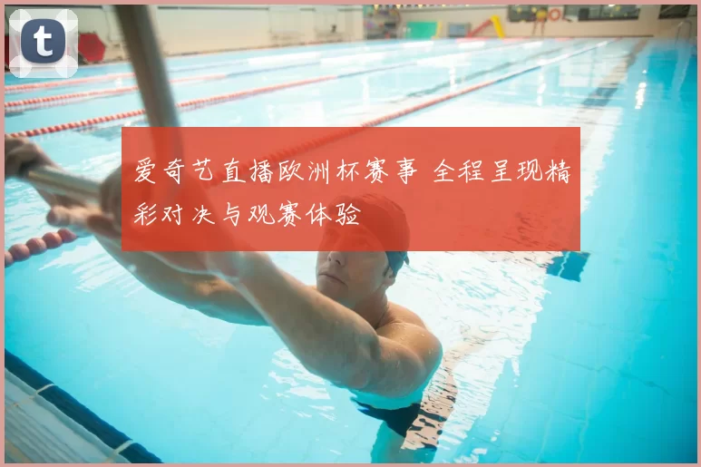 爱奇艺直播欧洲杯赛事 全程呈现精彩对决与观赛体验