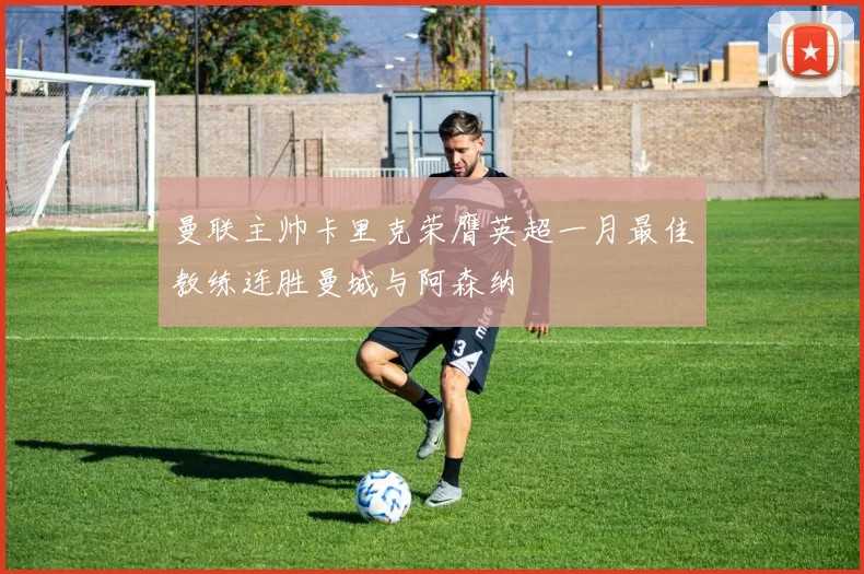 曼联主帅卡里克荣膺英超一月最佳教练连胜曼城与阿森纳