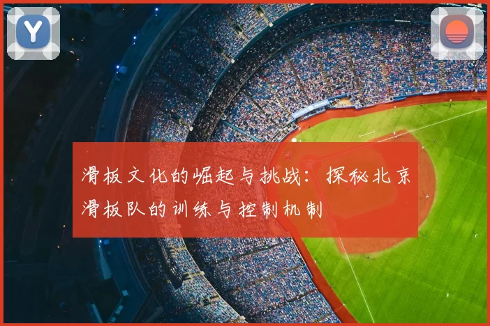 滑板文化的崛起与挑战：探秘北京滑板队的训练与控制机制