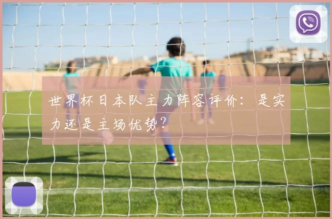 世界杯日本队主力阵容评价：是实力还是主场优势？