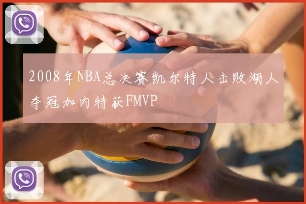 2008年NBA总决赛凯尔特人击败湖人夺冠加内特获FMVP