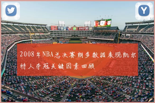 2008年NBA总决赛朗多数据表现凯尔特人夺冠关键因素回顾