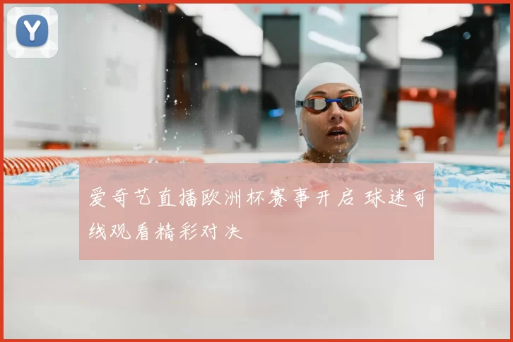 爱奇艺直播欧洲杯赛事开启 球迷可线观看精彩对决