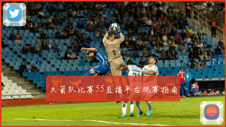 火箭队比赛55直播平台观赛指南