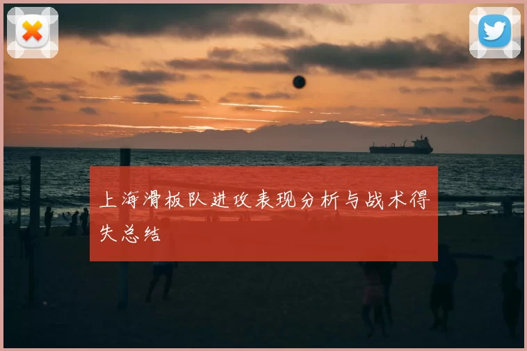 上海滑板队进攻表现分析与战术得失总结