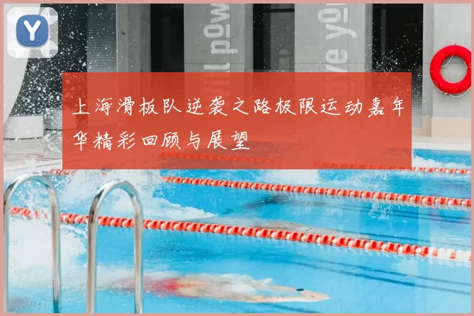 上海滑板队逆袭之路极限运动嘉年华精彩回顾与展望