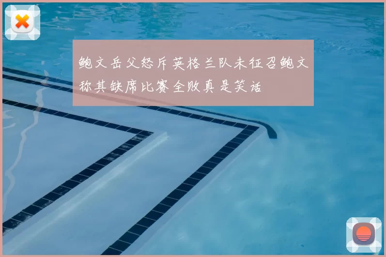 鲍文岳父怒斥英格兰队未征召鲍文称其缺席比赛全败真是笑话