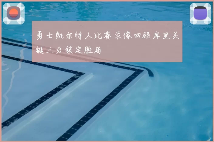 勇士凯尔特人比赛录像回顾库里关键三分锁定胜局