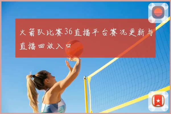 火箭队比赛36直播平台赛况更新与直播回放入口