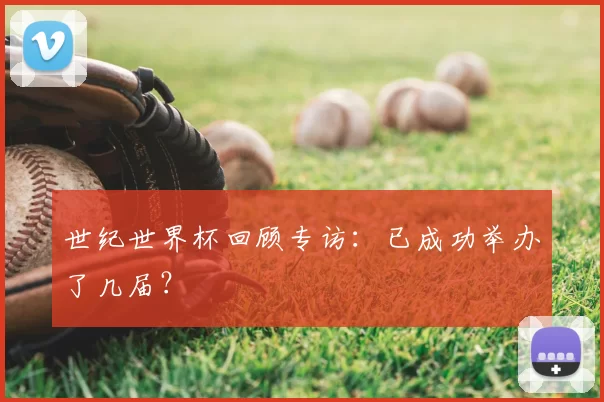 世纪世界杯回顾专访：已成功举办了几届？