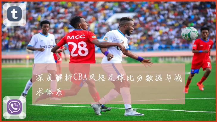 深度解析CBA风格足球比分数据与战术体系