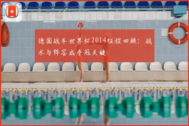 德国战车世界杯2014征程回顾：战术与阵容成夺冠关键