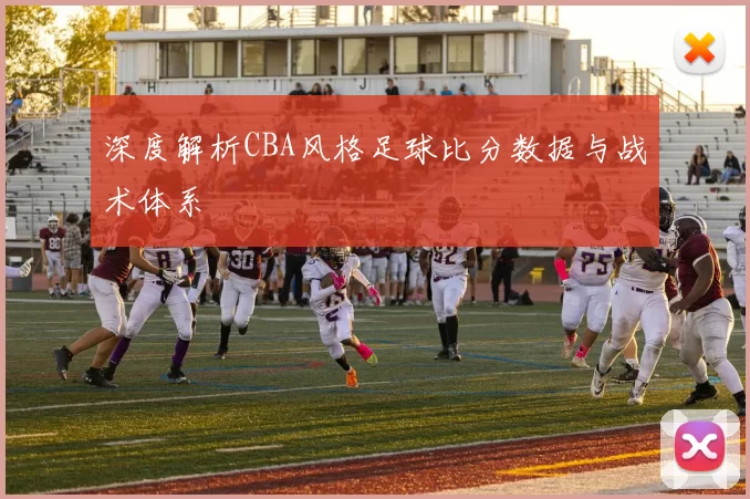 深度解析CBA风格足球比分数据与战术体系