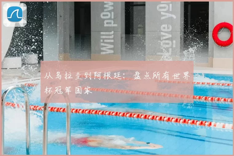 从乌拉圭到阿根廷:盘点所有世界杯冠军国家